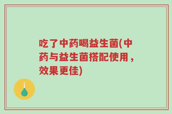 吃了中药喝益生菌(中药与益生菌搭配使用,效果更佳)-第1张图片-超越 吃了中药喝益生菌(中药与益生菌搭配使用,效果更佳)-第1张图片-超越