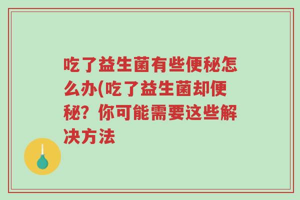 吃了益生菌有些便秘怎么办(吃了益生菌却便秘?你可能需要这些解决方法-第1张图片-超越 吃了益生菌有些便秘怎么办(吃了益生菌却便秘?你可能需要这些解决方法-第1张图片-超越