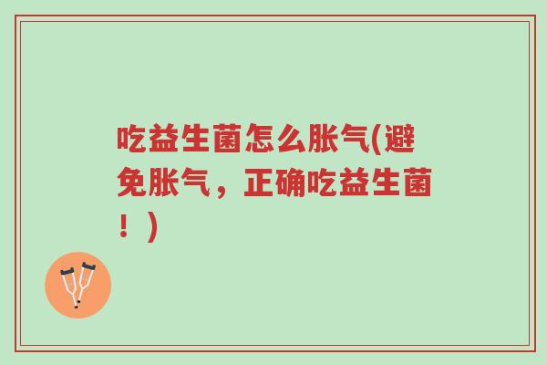 吃益生菌怎么胀气(避免胀气，正确吃益生菌！)-第1张图片-超越