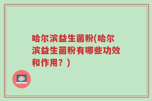 哈尔滨益生菌粉(哈尔滨益生菌粉有哪些功效和作用?)-第1张图片-超越 哈尔滨益生菌粉(哈尔滨益生菌粉有哪些功效和作用?)-第1张图片-超越