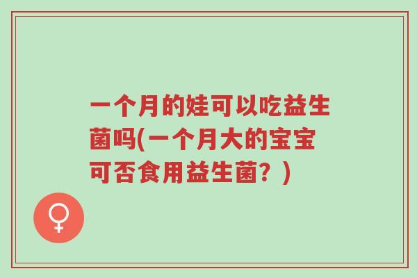 一个月的娃可以吃益生菌吗(一个月大的宝宝可否食用益生菌？)-第1张图片-超越