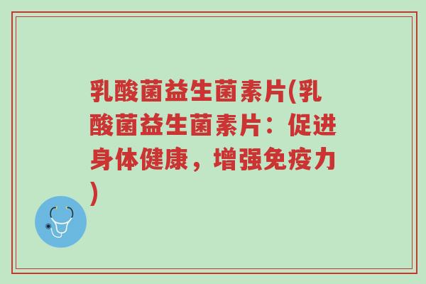 乳酸菌益生菌素片(乳酸菌益生菌素片:促进身体健康,增强免疫力)-第1张图片-超越 乳酸菌益生菌素片(乳酸菌益生菌素片:促进身体健康,增强免疫力)-第1张图片-超越