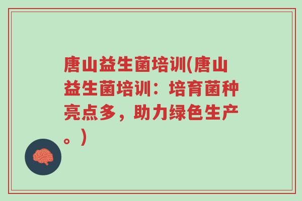 唐山益生菌培训(唐山益生菌培训：培育菌种亮点多，助力绿色生产。)-第1张图片-超越