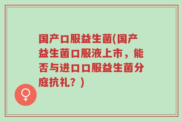国产口服益生菌(国产益生菌口服液上市,能否与进口口服益生菌分庭抗礼?)-第1张图片-超越 国产口服益生菌(国产益生菌口服液上市,能否与进口口服益生菌分庭抗礼?)-第1张图片-超越