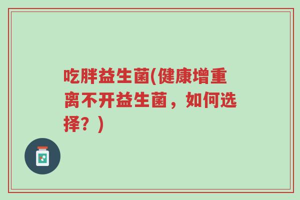 吃胖益生菌(健康增重离不开益生菌,如何选择?)-第1张图片-超越 吃胖益生菌(健康增重离不开益生菌,如何选择?)-第1张图片-超越