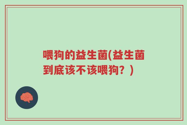 喂狗的益生菌(益生菌到底该不该喂狗?)-第1张图片-超越 喂狗的益生菌(益生菌到底该不该喂狗?)-第1张图片-超越
