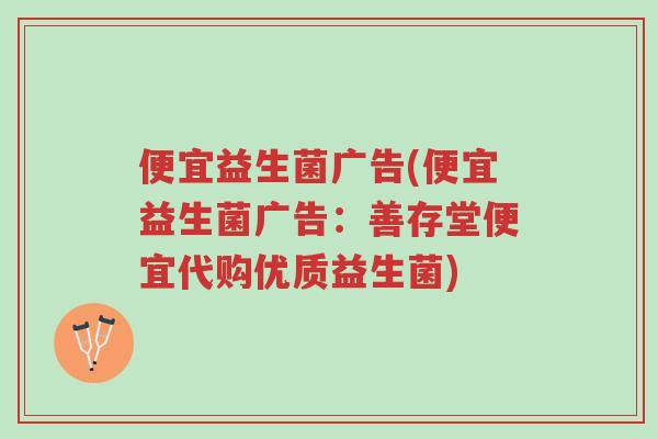 便宜益生菌广告(便宜益生菌广告:善存堂便宜代购优质益生菌)-第1张图片-超越 便宜益生菌广告(便宜益生菌广告:善存堂便宜代购优质益生菌)-第1张图片-超越