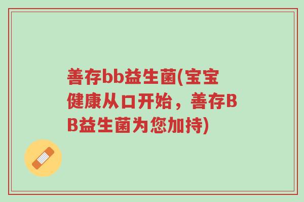 善存bb益生菌(宝宝健康从口开始,善存BB益生菌为您加持)-第1张图片-超越 善存bb益生菌(宝宝健康从口开始,善存BB益生菌为您加持)-第1张图片-超越