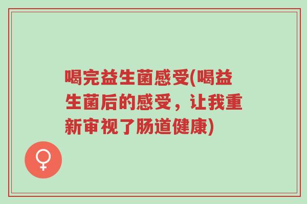 喝完益生菌感受(喝益生菌后的感受,让我重新审视了肠道健康)-第1张图片-超越 喝完益生菌感受(喝益生菌后的感受,让我重新审视了肠道健康)-第1张图片-超越