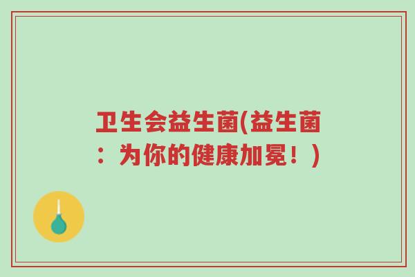 卫生会益生菌(益生菌:为你的健康加冕!)-第1张图片-超越 卫生会益生菌(益生菌:为你的健康加冕!)-第1张图片-超越