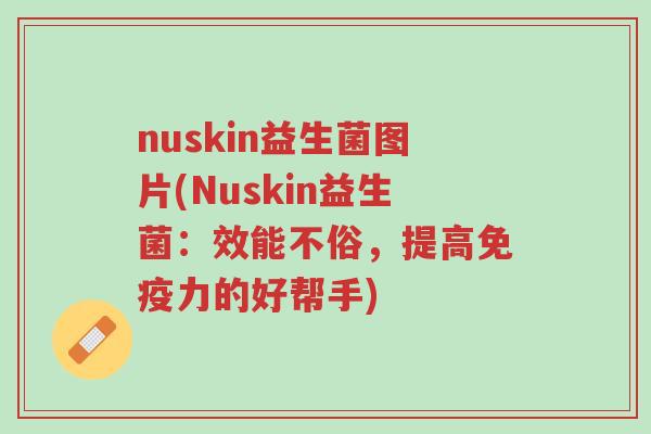 nuskin益生菌图片(Nuskin益生菌:效能不俗,提高免疫力的好帮手)-第1张图片-超越 nuskin益生菌图片(Nuskin益生菌:效能不俗,提高免疫力的好帮手)-第1张图片-超越