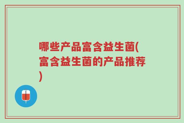 哪些产品富含益生菌(富含益生菌的产品推荐)-第1张图片-超越 哪些产品富含益生菌(富含益生菌的产品推荐)-第1张图片-超越
