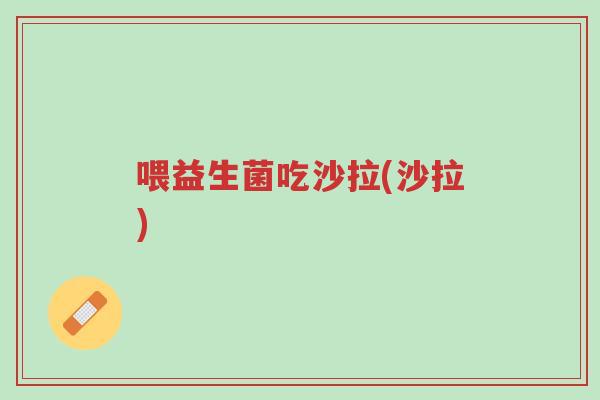 喂益生菌吃沙拉(沙拉)-第1张图片-超越 喂益生菌吃沙拉(沙拉)-第1张图片-超越