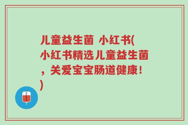儿童益生菌 小红书(小红书精选儿童益生菌,关爱宝宝肠道健康!)-第1张图片-超越 儿童益生菌 小红书(小红书精选儿童益生菌,关爱宝宝肠道健康!)-第1张图片-超越
