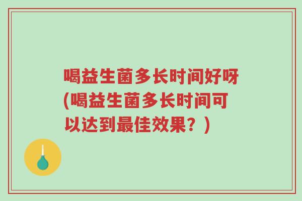 喝益生菌多长时间好呀(喝益生菌多长时间可以达到最佳效果?)-第1张图片-超越 喝益生菌多长时间好呀(喝益生菌多长时间可以达到最佳效果?)-第1张图片-超越