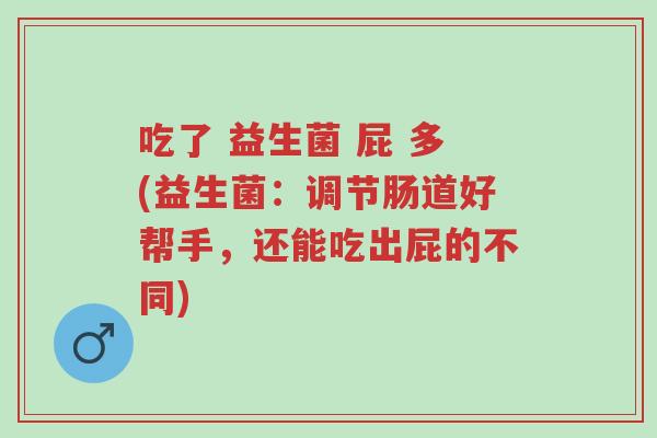 吃了 益生菌 屁 多(益生菌:调节肠道好帮手,还能吃出屁的不同)-第1张图片-超越 吃了 益生菌 屁 多(益生菌:调节肠道好帮手,还能吃出屁的不同)-第1张图片-超越