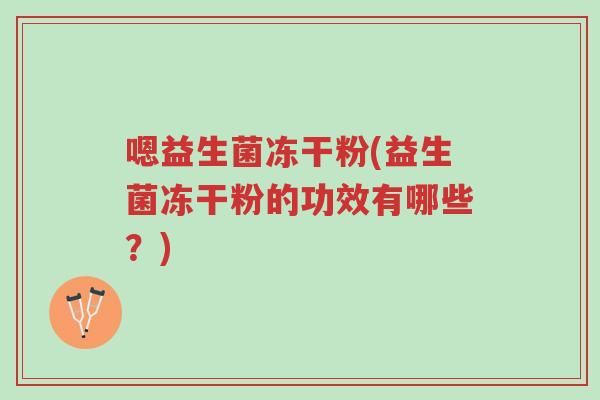 嗯益生菌冻干粉(益生菌冻干粉的功效有哪些?)-第1张图片-超越 嗯益生菌冻干粉(益生菌冻干粉的功效有哪些?)-第1张图片-超越