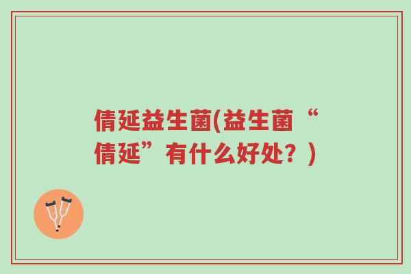 倩延益生菌(益生菌“倩延”有什么好处?)-第1张图片-超越 倩延益生菌(益生菌“倩延”有什么好处?)-第1张图片-超越