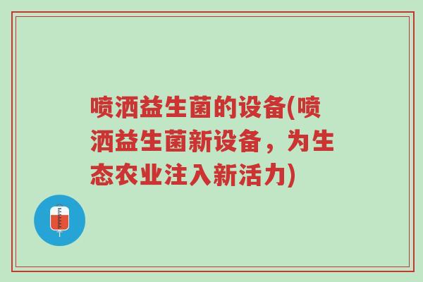 喷洒益生菌的设备(喷洒益生菌新设备,为生态农业注入新活力)-第1张图片-超越 喷洒益生菌的设备(喷洒益生菌新设备,为生态农业注入新活力)-第1张图片-超越