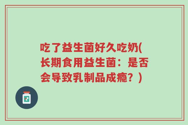 吃了益生菌好久吃奶(长期食用益生菌:是否会导致乳制品成瘾?)-第1张图片-超越 吃了益生菌好久吃奶(长期食用益生菌:是否会导致乳制品成瘾?)-第1张图片-超越