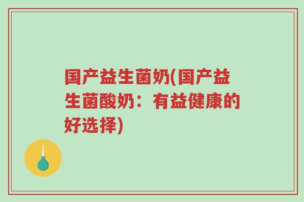 国产益生菌奶(国产益生菌酸奶:有益健康的好选择)-第1张图片-超越 国产益生菌奶(国产益生菌酸奶:有益健康的好选择)-第1张图片-超越