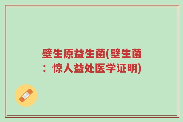 壁生原益生菌(壁生菌:惊人益处医学证明)-第1张图片-超越 壁生原益生菌(壁生菌:惊人益处医学证明)-第1张图片-超越