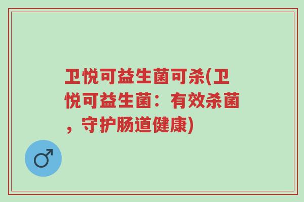卫悦可益生菌可杀(卫悦可益生菌:有效杀菌,守护肠道健康)-第1张图片-超越 卫悦可益生菌可杀(卫悦可益生菌:有效杀菌,守护肠道健康)-第1张图片-超越