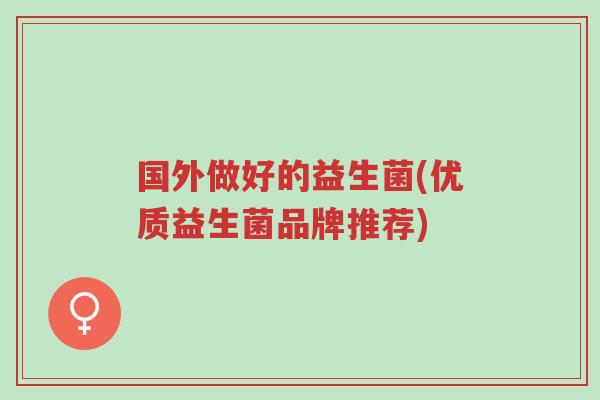 国外做好的益生菌(优质益生菌品牌推荐)-第1张图片-超越 国外做好的益生菌(优质益生菌品牌推荐)-第1张图片-超越
