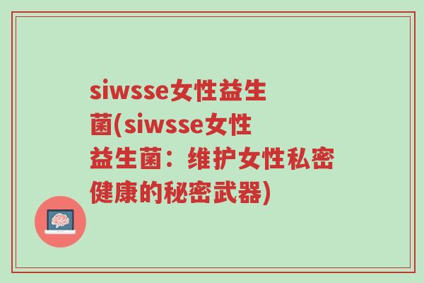 siwsse女性益生菌(siwsse女性益生菌:维护女性私密健康的秘密武器)-第1张图片-超越 siwsse女性益生菌(siwsse女性益生菌:维护女性私密健康的秘密武器)-第1张图片-超越