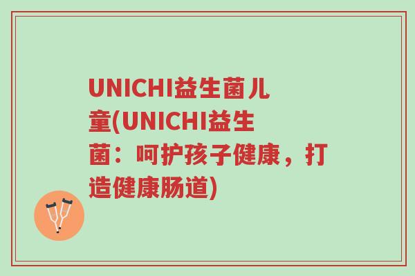 UNICHI益生菌儿童(UNICHI益生菌：呵护孩子健康，打造健康肠道)-第1张图片-超越