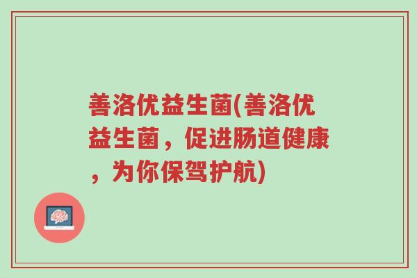 善洛优益生菌(善洛优益生菌,促进肠道健康,为你保驾护航)-第1张图片-超越 善洛优益生菌(善洛优益生菌,促进肠道健康,为你保驾护航)-第1张图片-超越