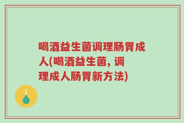 喝酒益生菌调理肠胃成人(喝酒益生菌, 调理成人肠胃新方法)-第1张图片-超越 喝酒益生菌调理肠胃成人(喝酒益生菌, 调理成人肠胃新方法)-第1张图片-超越