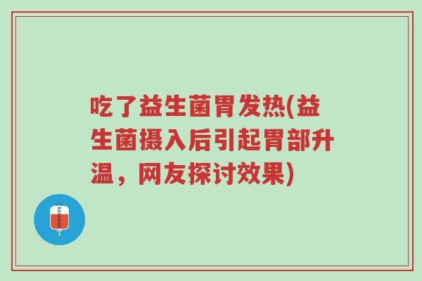 吃了益生菌胃发热(益生菌摄入后引起胃部升温,网友探讨效果)-第1张图片-超越 吃了益生菌胃发热(益生菌摄入后引起胃部升温,网友探讨效果)-第1张图片-超越