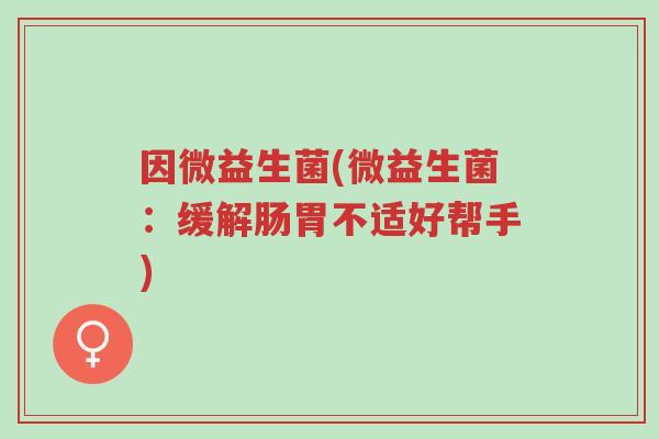 因微益生菌(微益生菌:缓解肠胃不适好帮手)-第1张图片-超越 因微益生菌(微益生菌:缓解肠胃不适好帮手)-第1张图片-超越