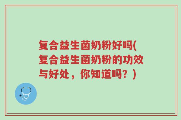 复合益生菌奶粉好吗(复合益生菌奶粉的功效与好处,你知道吗?)-第1张图片-超越 复合益生菌奶粉好吗(复合益生菌奶粉的功效与好处,你知道吗?)-第1张图片-超越