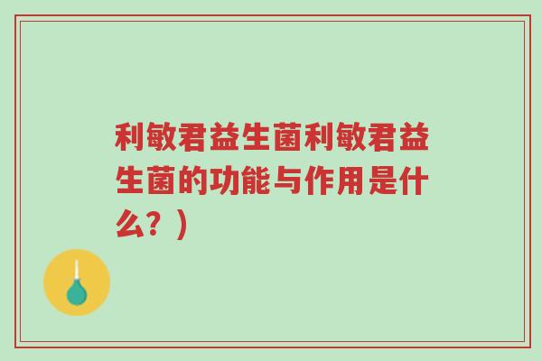 利敏君益生菌利敏君益生菌的功能与作用是什么?)-第1张图片-超越 利敏君益生菌利敏君益生菌的功能与作用是什么?)-第1张图片-超越