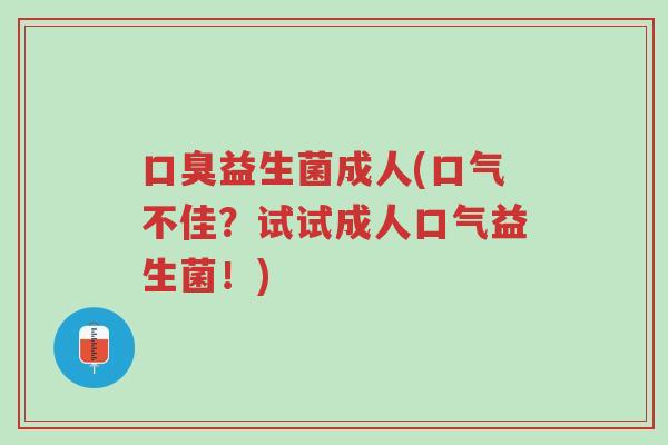 口臭益生菌成人(口气不佳?试试成人口气益生菌!)-第1张图片-超越 口臭益生菌成人(口气不佳?试试成人口气益生菌!)-第1张图片-超越