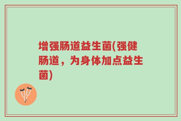 增强肠道益生菌(强健肠道,为身体加点益生菌)-第1张图片-超越 增强肠道益生菌(强健肠道,为身体加点益生菌)-第1张图片-超越