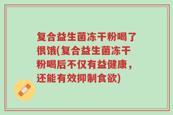 复合益生菌冻干粉喝了很饿(复合益生菌冻干粉喝后不仅有益健康,还能有效抑制食欲)-第1张图片-超越 复合益生菌冻干粉喝了很饿(复合益生菌冻干粉喝后不仅有益健康,还能有效抑制食欲)-第1张图片-超越