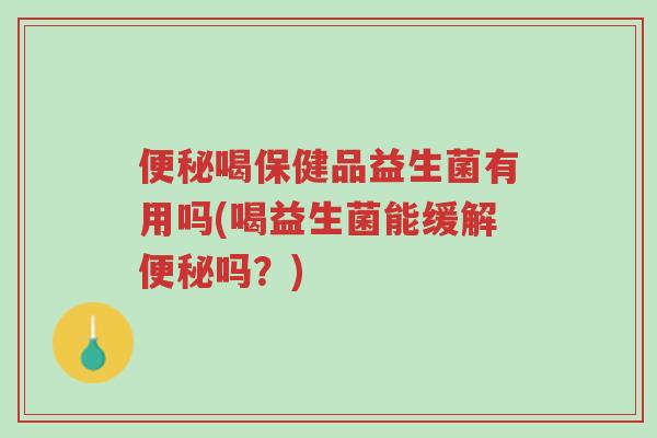 便秘喝保健品益生菌有用吗(喝益生菌能缓解便秘吗?)-第1张图片-超越 便秘喝保健品益生菌有用吗(喝益生菌能缓解便秘吗?)-第1张图片-超越