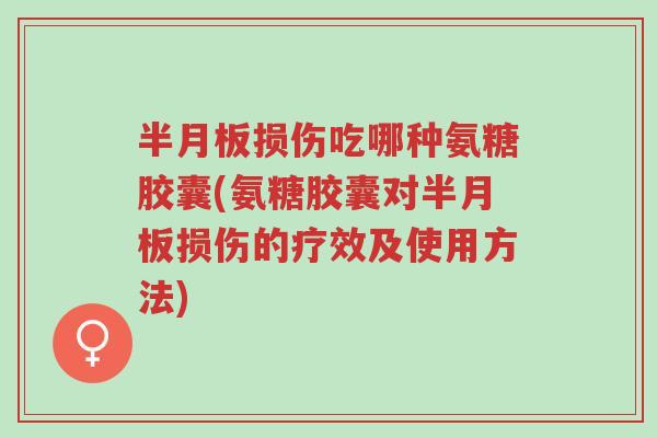 半月板损伤吃哪种氨糖胶囊(氨糖胶囊对半月板损伤的疗效及使用方法)-第1张图片-超越 半月板损伤吃哪种氨糖胶囊(氨糖胶囊对半月板损伤的疗效及使用方法)-第1张图片-超越