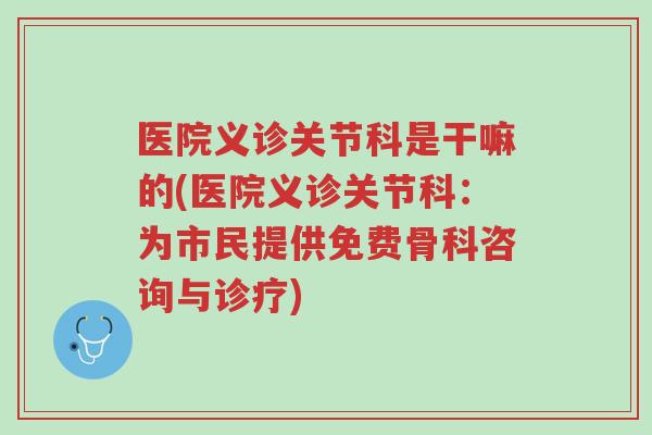 医院义诊关节科是干嘛的(医院义诊关节科:为市民提供免费骨科咨询与诊疗)-第1张图片-超越 医院义诊关节科是干嘛的(医院义诊关节科:为市民提供免费骨科咨询与诊疗)-第1张图片-超越