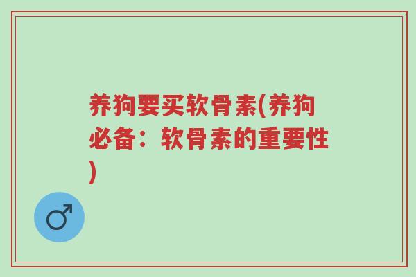 养狗要买软骨素(养狗必备:软骨素的重要性)-第1张图片-超越 养狗要买软骨素(养狗必备:软骨素的重要性)-第1张图片-超越