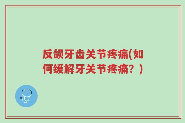 反颌牙齿关节疼痛(如何缓解牙关节疼痛?)-第1张图片-超越 反颌牙齿关节疼痛(如何缓解牙关节疼痛?)-第1张图片-超越