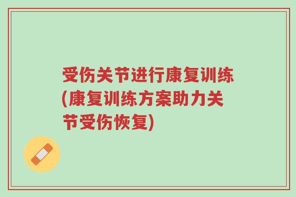 受伤关节进行康复训练(康复训练方案助力关节受伤恢复)-第1张图片-超越 受伤关节进行康复训练(康复训练方案助力关节受伤恢复)-第1张图片-超越