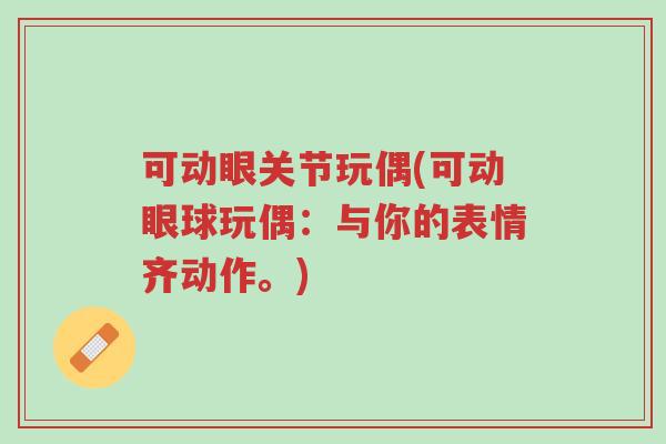 可动眼关节玩偶(可动眼球玩偶:与你的表情齐动作。)-第1张图片-超越 可动眼关节玩偶(可动眼球玩偶:与你的表情齐动作。)-第1张图片-超越