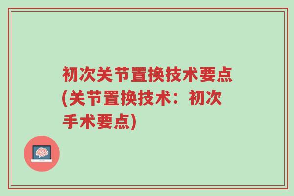 初次关节置换技术要点(关节置换技术:初次手术要点)-第1张图片-超越 初次关节置换技术要点(关节置换技术:初次手术要点)-第1张图片-超越