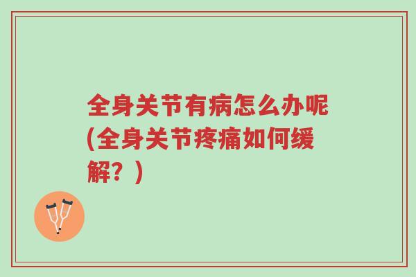 全身关节有病怎么办呢(全身关节疼痛如何缓解?)-第1张图片-超越 全身关节有病怎么办呢(全身关节疼痛如何缓解?)-第1张图片-超越