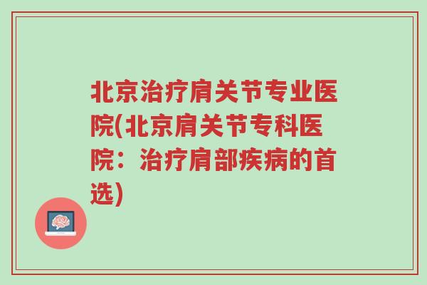 北京治疗肩关节专业医院(北京肩关节专科医院:治疗肩部疾病的首选)-第1张图片-超越 北京治疗肩关节专业医院(北京肩关节专科医院:治疗肩部疾病的首选)-第1张图片-超越