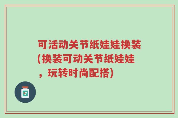 可活动关节纸娃娃换装(换装可动关节纸娃娃,玩转时尚配搭)-第1张图片-超越 可活动关节纸娃娃换装(换装可动关节纸娃娃,玩转时尚配搭)-第1张图片-超越
